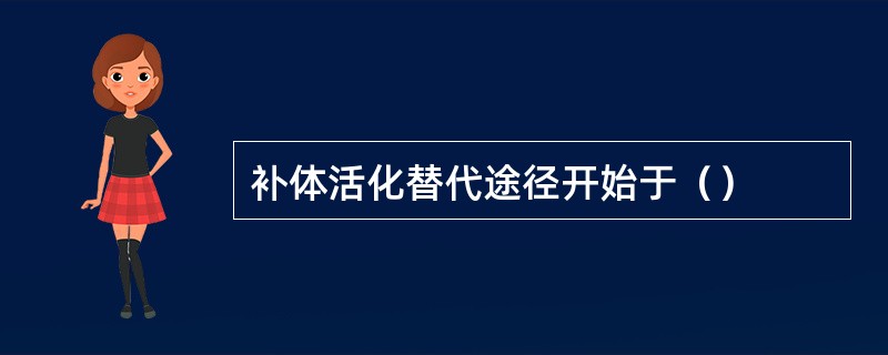 补体活化替代途径开始于（）