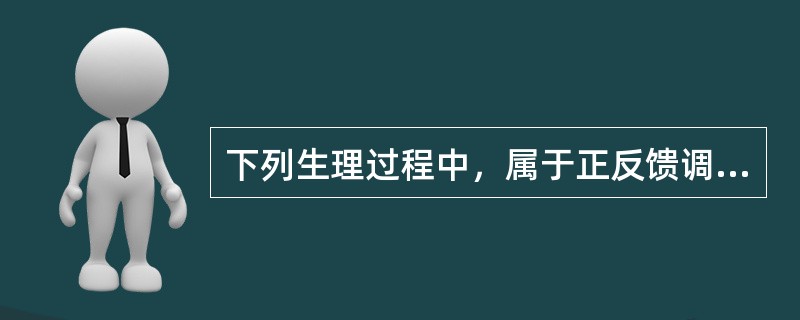 下列生理过程中，属于正反馈调节的是（）