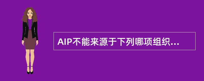 AIP不能来源于下列哪项组织器官（）。