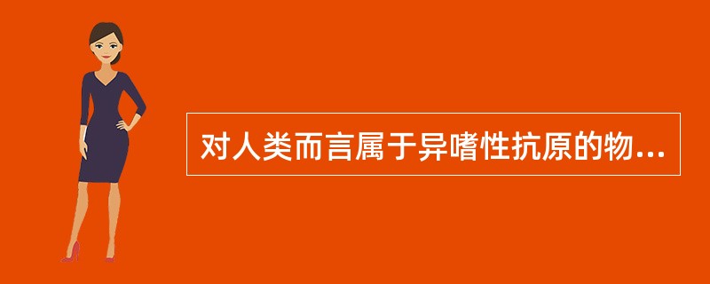 对人类而言属于异嗜性抗原的物质是（）