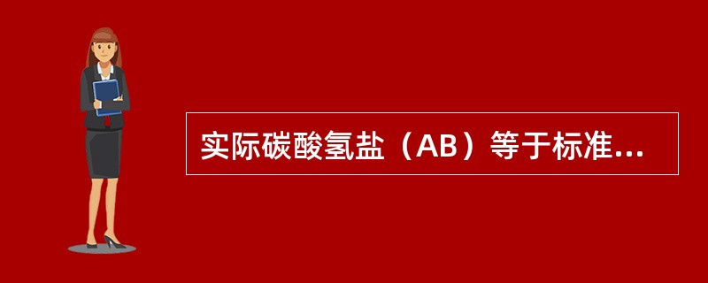 实际碳酸氢盐（AB）等于标准碳酸氢盐（SB），二者小于正常值，表明为（）。