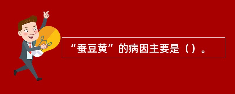 “蚕豆黄”的病因主要是（）。