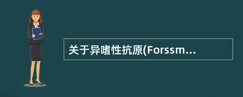 关于异嗜性抗原(Forssman抗原)的叙述错误的是