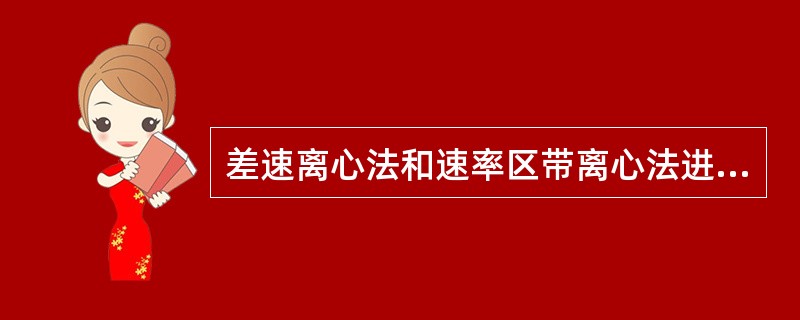 差速离心法和速率区带离心法进行分离时，主要的根据是不同样品组份的