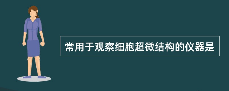 常用于观察细胞超微结构的仪器是
