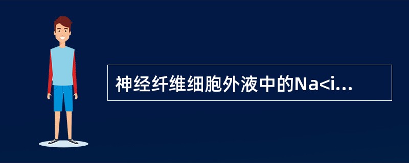 神经纤维细胞外液中的Na<img border="0" style="width: 10px; height: 18px;" src="http