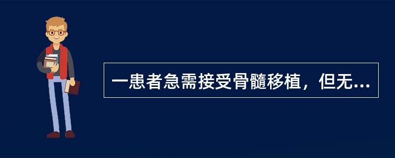 一患者急需接受骨髓移植，但无合适供体。已知发生骨髓移植排斥反应的一个主要原因是配型不合供体骨髓中存在着成熟的T淋巴细胞。为了减轻排斥反应，在移植前，可用补体加抗体处理配型不合的供体骨髓。在这种情况下，