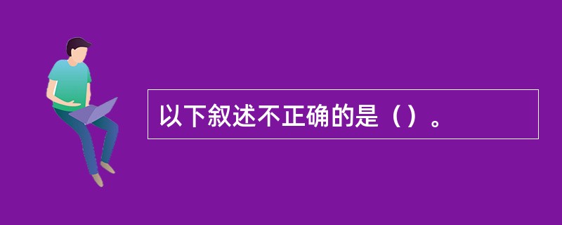 以下叙述不正确的是（）。