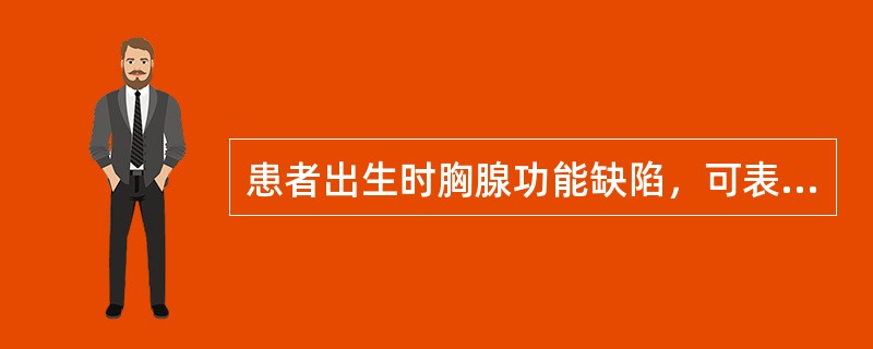 患者出生时胸腺功能缺陷，可表现为