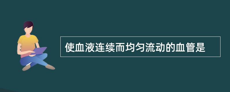 使血液连续而均匀流动的血管是