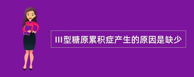 Ⅲ型糖原累积症产生的原因是缺少