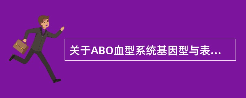 关于ABO血型系统基因型与表现型对应关系的叙述，错误的是