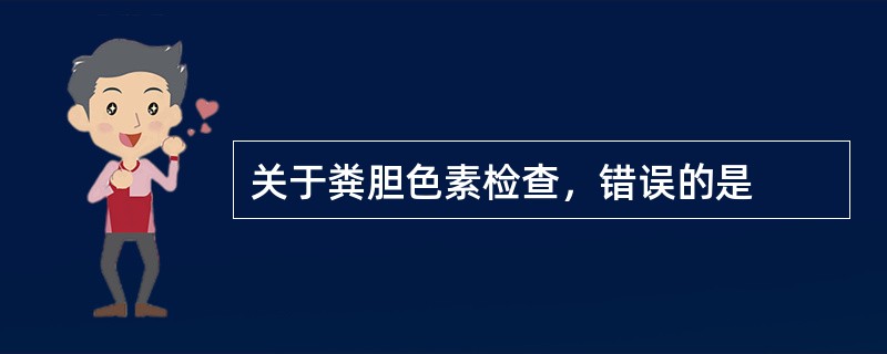 关于粪胆色素检查，错误的是