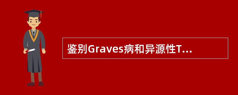 鉴别Graves病和异源性TSH综合征最有价值的是