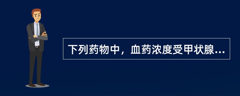 下列药物中，血药浓度受甲状腺功能影响最大的是