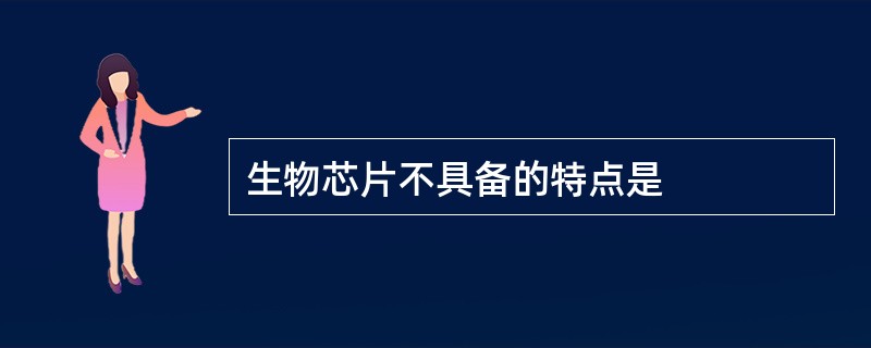 生物芯片不具备的特点是