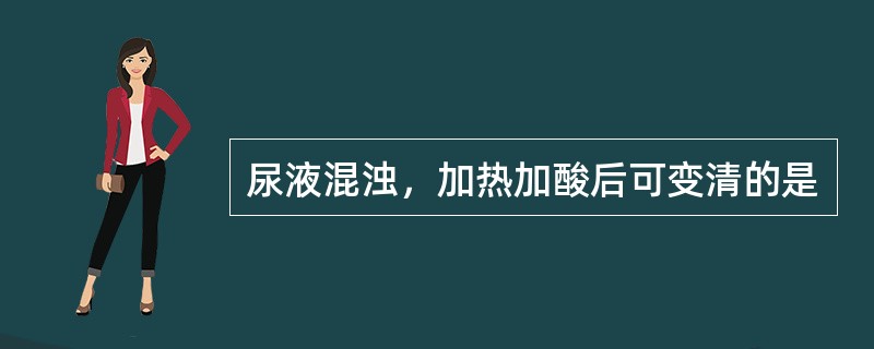 尿液混浊，加热加酸后可变清的是