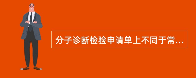 分子诊断检验申请单上不同于常规检验申请单的信息是