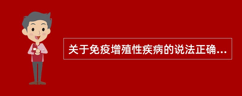 关于免疫增殖性疾病的说法正确的是