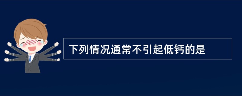 下列情况通常不引起低钙的是