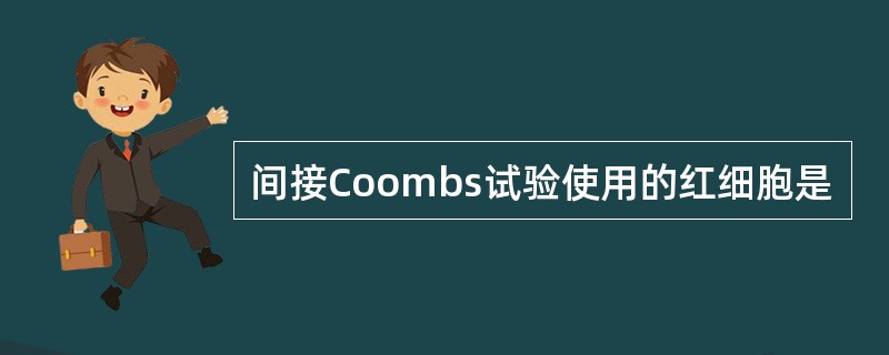 间接Coombs试验使用的红细胞是