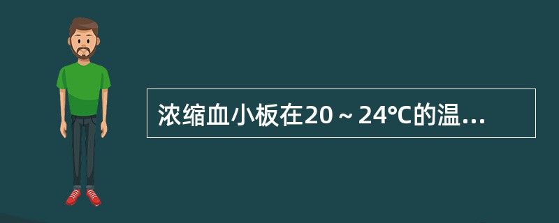 浓缩血小板在20～24℃的温度下，保存期为