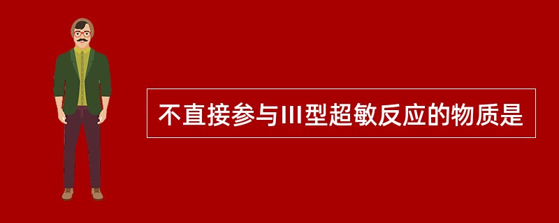 不直接参与Ⅲ型超敏反应的物质是