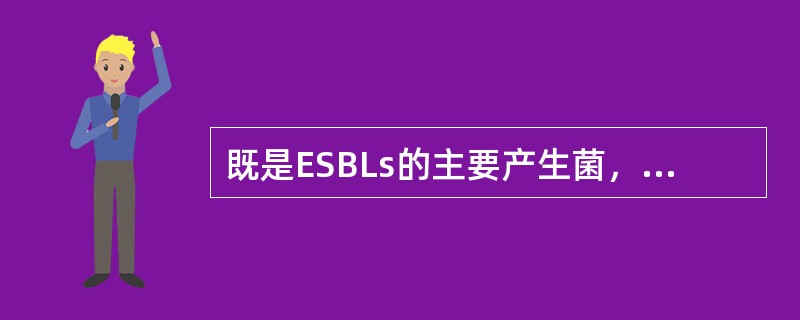 既是ESBLs的主要产生菌，又是泌尿系统感染主要病原菌的是