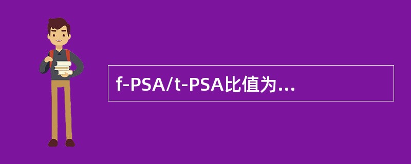 f-PSA/t-PSA比值为多少时可作为前列腺肥大和前列腺癌的鉴别点()