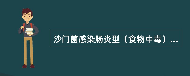 沙门菌感染肠炎型（食物中毒），哪一项不正确（）