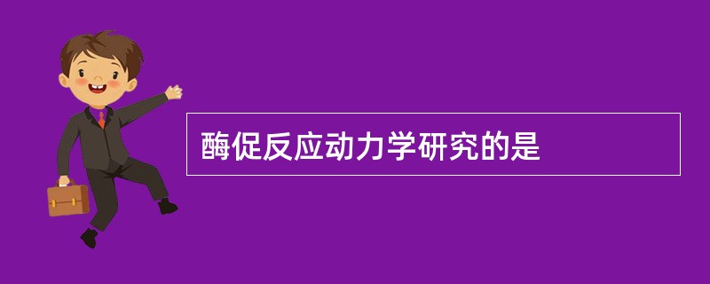 酶促反应动力学研究的是