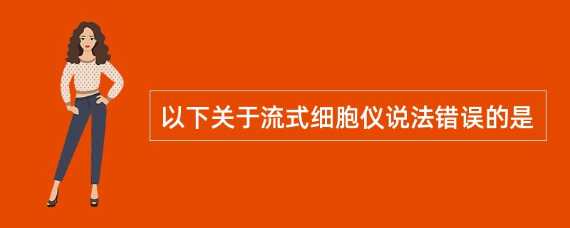 以下关于流式细胞仪说法错误的是