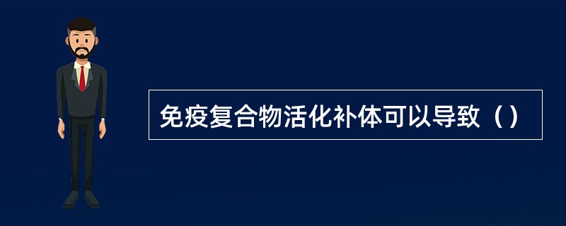 免疫复合物活化补体可以导致（）