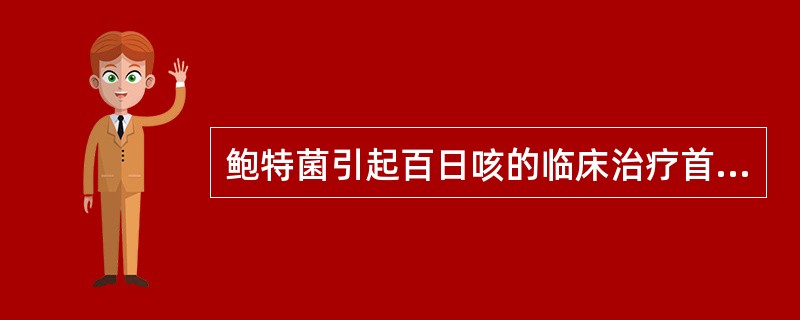 鲍特菌引起百日咳的临床治疗首选用药是