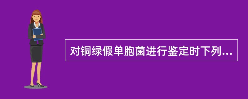 对铜绿假单胞菌进行鉴定时下列哪项说法有误