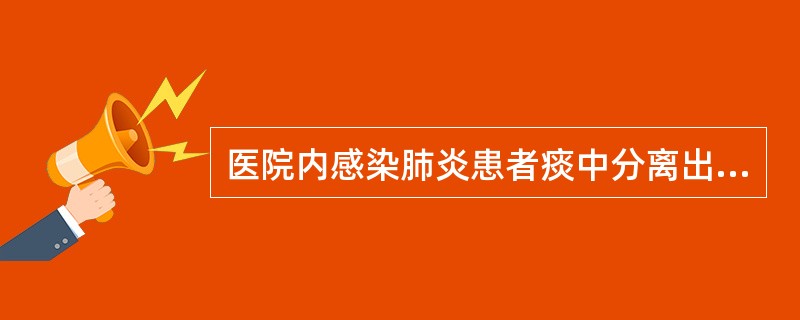 医院内感染肺炎患者痰中分离出革兰阴性双球菌，氧化酶阴性、硝酸盐还原试验阴性、动力阴性，可能是