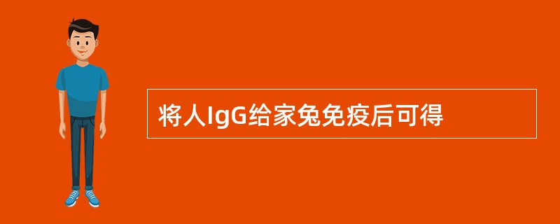 将人IgG给家兔免疫后可得