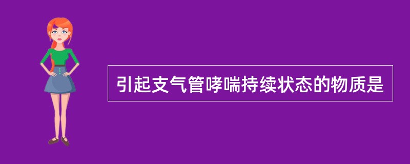 引起支气管哮喘持续状态的物质是