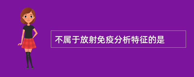 不属于放射免疫分析特征的是