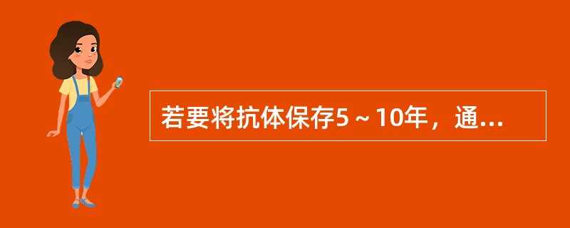 若要将抗体保存5～10年，通常采用的方法是