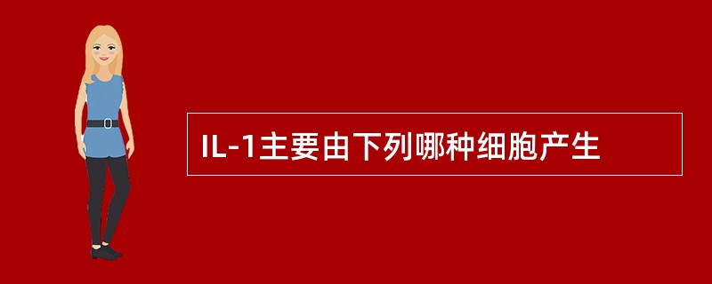 IL-1主要由下列哪种细胞产生