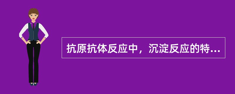 抗原抗体反应中，沉淀反应的特点不包括