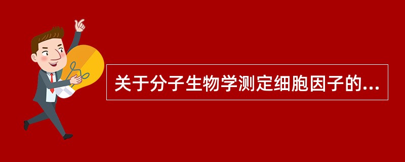 关于分子生物学测定细胞因子的评价，哪项正确