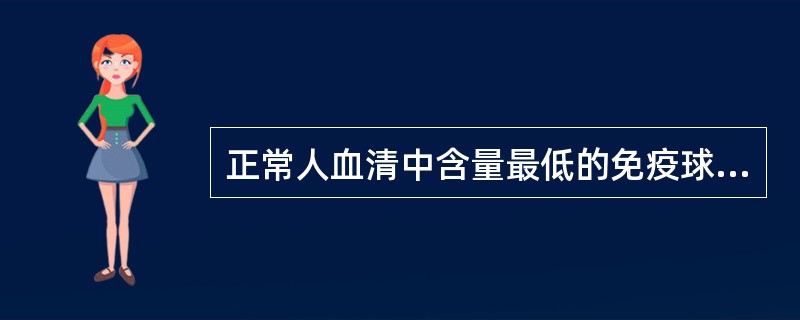 正常人血清中含量最低的免疫球蛋白是（）