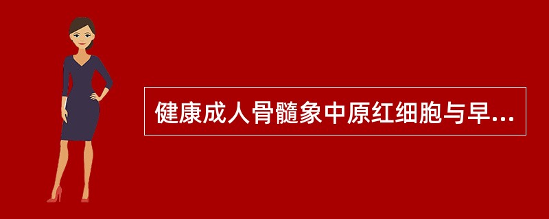 健康成人骨髓象中原红细胞与早幼红细胞之和不应超过