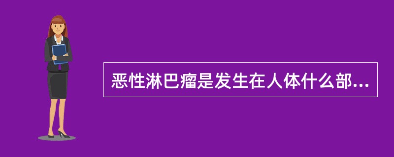 恶性淋巴瘤是发生在人体什么部位的恶性疾病