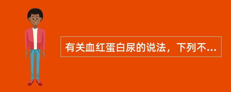 有关血红蛋白尿的说法，下列不正确的是