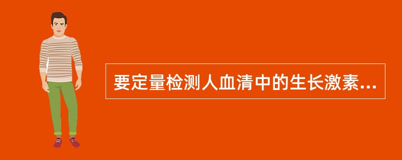 要定量检测人血清中的生长激素，采用的最佳免疫检测法是