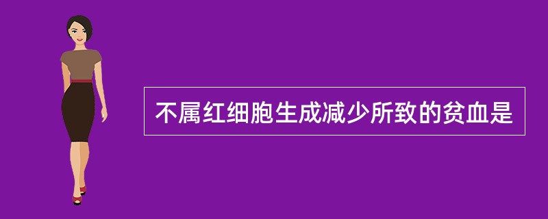 不属红细胞生成减少所致的贫血是