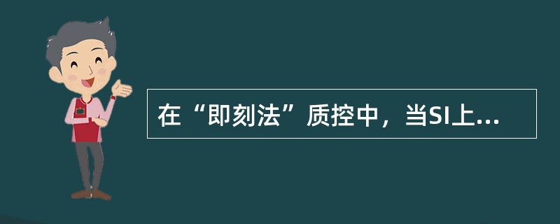 在“即刻法”质控中，当SI上限值和SI下限值< n2s时，表示